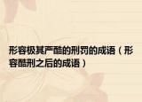 形容極其嚴酷的刑罰的成語（形容酷刑之后的成語）