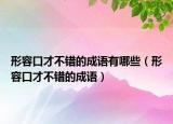 形容口才不錯的成語有哪些（形容口才不錯的成語）