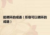能循環(huán)的成語(yǔ)（形容可以循環(huán)的成語(yǔ)）