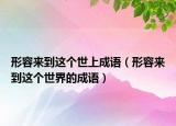 形容來到這個(gè)世上成語（形容來到這個(gè)世界的成語）