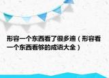 形容一個東西看了很多遍（形容看一個東西看夠的成語大全）