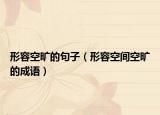 形容空曠的句子（形容空間空曠的成語）