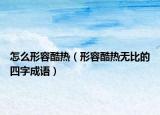 怎么形容酷熱（形容酷熱無比的四字成語）