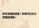 多年發(fā)展的成語（形容可以長久發(fā)展的成語）