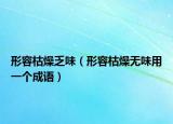 形容枯燥乏味（形容枯燥無味用一個(gè)成語）