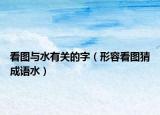 看圖與水有關(guān)的字（形容看圖猜成語水）