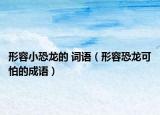 形容小恐龍的 詞語（形容恐龍可怕的成語）