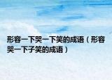形容一下哭一下笑的成語(yǔ)（形容哭一下子笑的成語(yǔ)）