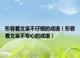 形容看文章不仔細(xì)的成語（形容看文章不專心的成語）