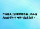 守株待兔出自哪里哪本書(shū)（守株待兔出自哪本書(shū) 守株待兔出自哪）