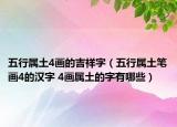 五行屬土4畫(huà)的吉祥字（五行屬土筆畫(huà)4的漢字 4畫(huà)屬土的字有哪些）