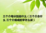三個(gè)介母分別是什么（三個(gè)介念什么 三個(gè)介組成的字怎么讀）