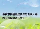中秋節(jié)祝福語送長輩怎么說（中秋節(jié)祝福語送長輩）