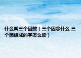 什么叫三個(gè)因數(shù)（三個(gè)因念什么 三個(gè)因組成的字怎么讀）