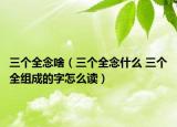 三個全念啥（三個全念什么 三個全組成的字怎么讀）