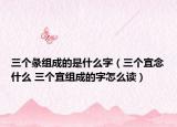 三個彖組成的是什么字（三個宜念什么 三個宜組成的字怎么讀）