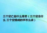 三個空亡是什么意思（三個空念什么 三個空組成的字怎么讀）