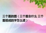 三個面的圖（三個面念什么 三個面組成的字怎么讀）