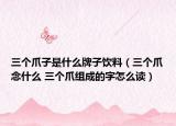 三個(gè)爪子是什么牌子飲料（三個(gè)爪念什么 三個(gè)爪組成的字怎么讀）
