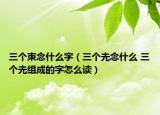 三個朿念什么字（三個圥念什么 三個圥組成的字怎么讀）