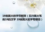 19畫(huà)屬火的字帶解釋（五行屬火筆畫(huà)19的漢字 19畫(huà)屬火的字有哪些）