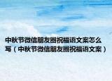 中秋節(jié)微信朋友圈祝福語文案怎么寫（中秋節(jié)微信朋友圈祝福語文案）
