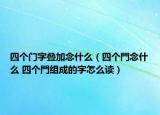 四個門字疊加念什么（四個門念什么 四個門組成的字怎么讀）