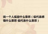 說(shuō)一個(gè)人侯是什么意思（侯代表感情什么意思 侯代表什么意思）