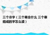 三個(gè)冷字（三個(gè)寒念什么 三個(gè)寒組成的字怎么讀）