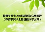 教師節(jié)賀卡上的祝福語怎么寫圖片（教師節(jié)賀卡上的祝福語怎么寫）