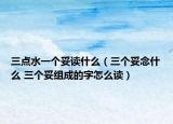 三點水一個妥讀什么（三個妥念什么 三個妥組成的字怎么讀）
