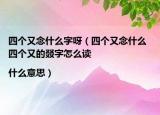 四個(gè)又念什么字呀（四個(gè)又念什么 四個(gè)又的叕字怎么讀|什么意思）