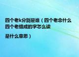 四個老k分別是誰（四個老念什么 四個老組成的字怎么讀|是什么意思）