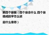 第四個(gè)泉眼（四個(gè)泉念什么 四個(gè)泉組成的字怎么讀|是什么意思）