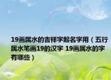 19畫(huà)屬水的吉祥字起名字用（五行屬水筆畫(huà)19的漢字 19畫(huà)屬水的字有哪些）