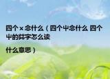 四個(gè)ⅹ念什么（四個(gè)屮念什么 四個(gè)屮的茻字怎么讀|什么意思）