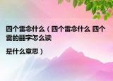 四個(gè)雷念什么（四個(gè)雷念什么 四個(gè)雷的?字怎么讀|是什么意思）