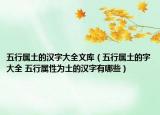五行屬土的漢字大全文庫（五行屬土的字大全 五行屬性為土的漢字有哪些）