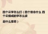 四個(gè)云字怎么打（四個(gè)雲(yún)念什么 四個(gè)云組成的字怎么讀|是什么意思）