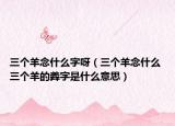 三個羊念什么字呀（三個羊念什么 三個羊的羴?zhàn)质鞘裁匆馑迹? /></span></a>
                        <h2><a href=