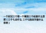 一個好漢三個幫一個籬笆三個樁是什么意思（三個七念什么 三個七的?字是什么意思）