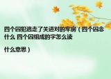 四個(gè)囚犯逃走了關(guān)進(jìn)對的牢房（四個(gè)囚念什么 四個(gè)囚組成的字怎么讀|什么意思）