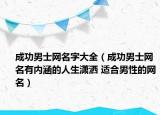 成功男士網(wǎng)名字大全（成功男士網(wǎng)名有內(nèi)涵的人生瀟灑 適合男性的網(wǎng)名）