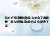 配方奶可以做酸奶嗎 你學(xué)會了嗎視頻（配方奶可以做酸奶嗎 你學(xué)會了嗎）