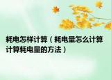 耗電怎樣計(jì)算（耗電量怎么計(jì)算 計(jì)算耗電量的方法）