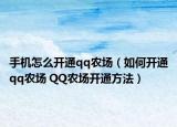 手機怎么開通qq農(nóng)場（如何開通qq農(nóng)場 QQ農(nóng)場開通方法）