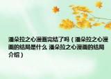 潘朵拉之心漫畫完結(jié)了嗎（潘朵拉之心漫畫的結(jié)局是什么 潘朵拉之心漫畫的結(jié)局介紹）