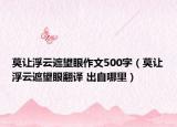 莫讓浮云遮望眼作文500字（莫讓浮云遮望眼翻譯 出自哪里）