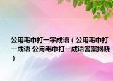公用毛巾打一字成語(yǔ)（公用毛巾打一成語(yǔ) 公用毛巾打一成語(yǔ)答案揭曉）