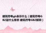 建筑符號gb表示什么（建筑符號GBZ是什么意思 建筑符號GBZ解釋）